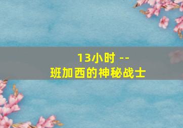 13小时 -- 班加西的神秘战士